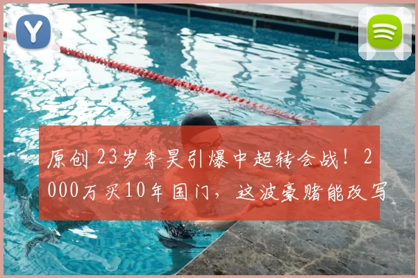 原创 23岁李昊引爆中超转会战！2000万买10年国门，这波豪赌能改写中国足球未来吗？
