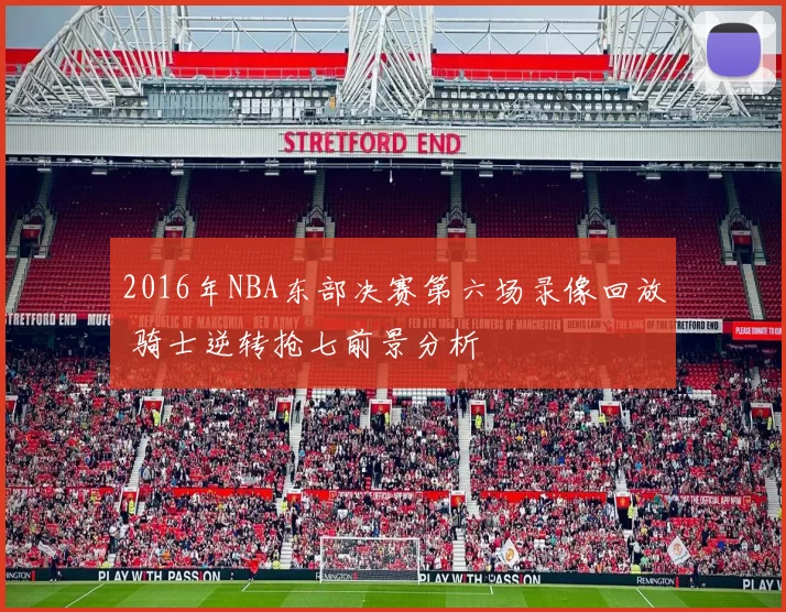 2016年NBA东部决赛第六场录像回放 骑士逆转抢七前景分析