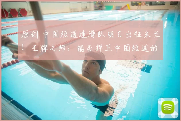 原创 中国短道速滑队明日出征米兰！王牌之师，能否捍卫中国短道的冬奥荣耀