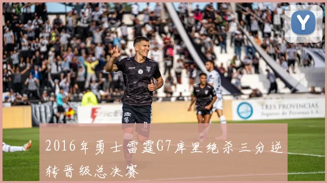 2016年勇士雷霆G7库里绝杀三分逆转晋级总决赛