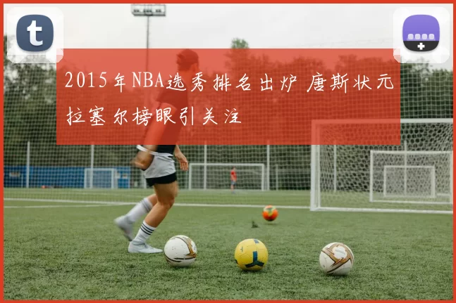 2015年NBA选秀排名出炉 唐斯状元拉塞尔榜眼引关注