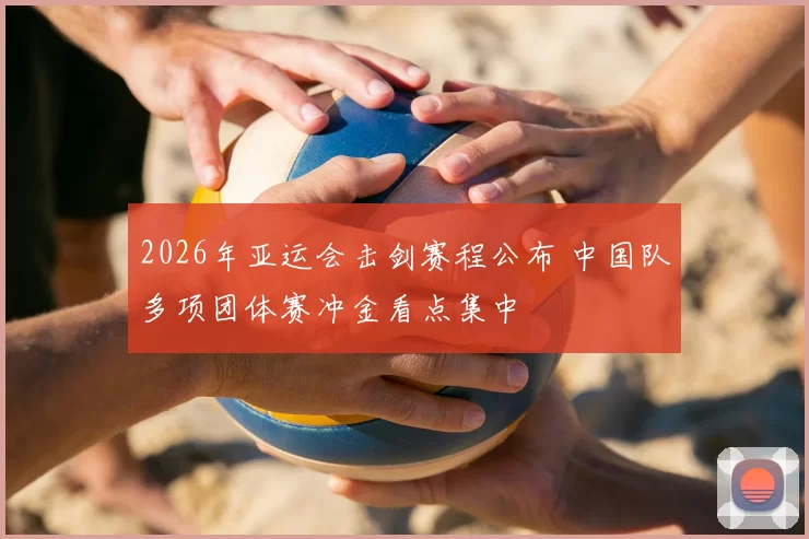 2026年亚运会击剑赛程公布 中国队多项团体赛冲金看点集中