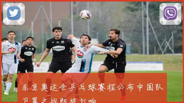 东京奥运会乒乓球赛程公布中国队卫冕之战即将打响