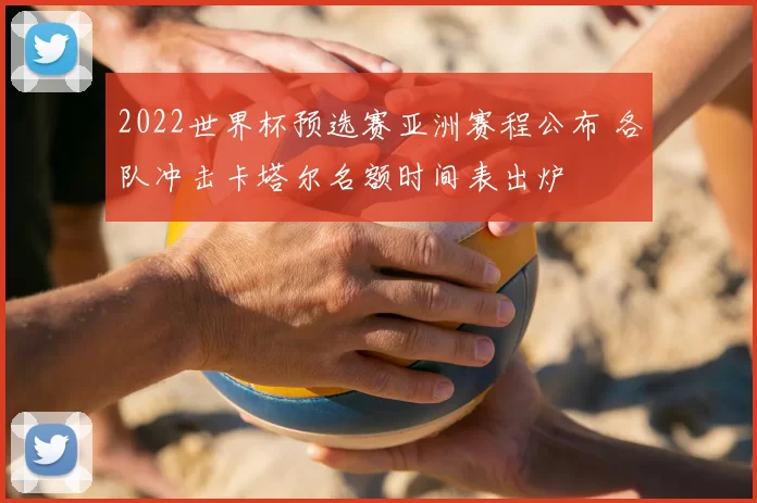 2022世界杯预选赛亚洲赛程公布 各队冲击卡塔尔名额时间表出炉