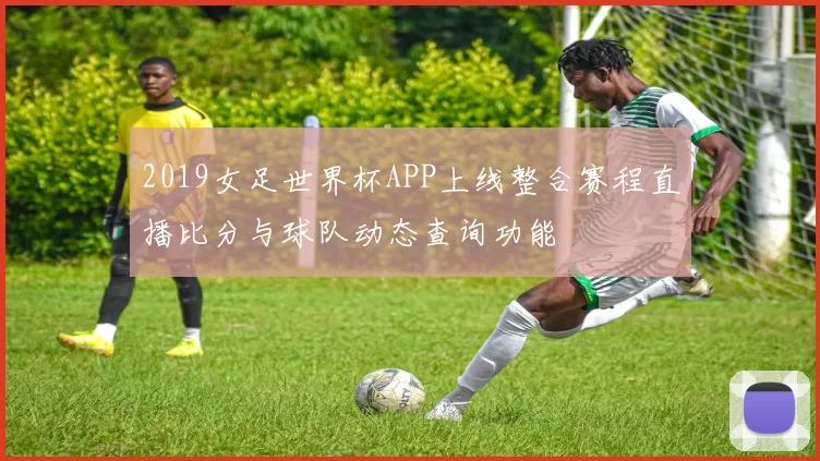 2019女足世界杯APP上线整合赛程直播比分与球队动态查询功能