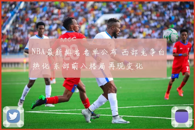 NBA最新排名名单公布 西部竞争白热化 东部前八格局再现变化