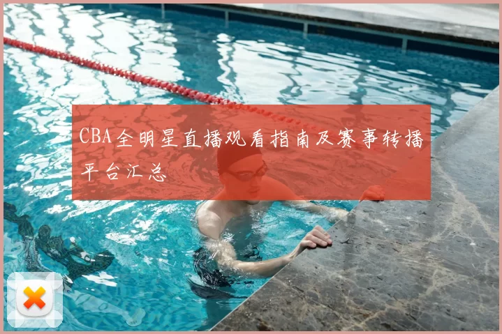 CBA全明星直播观看指南及赛事转播平台汇总