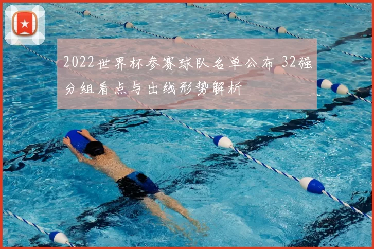 2022世界杯参赛球队名单公布 32强分组看点与出线形势解析