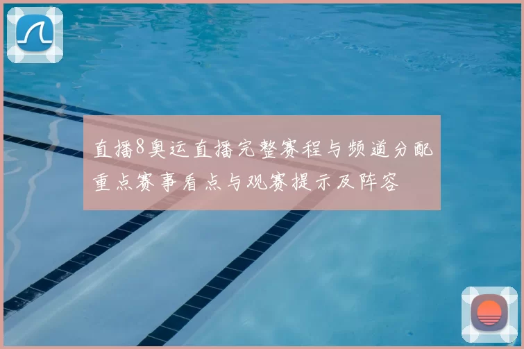 直播8奥运直播完整赛程与频道分配重点赛事看点与观赛提示及阵容