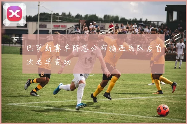 巴萨新赛季阵容公布梅西离队后首次名单变动