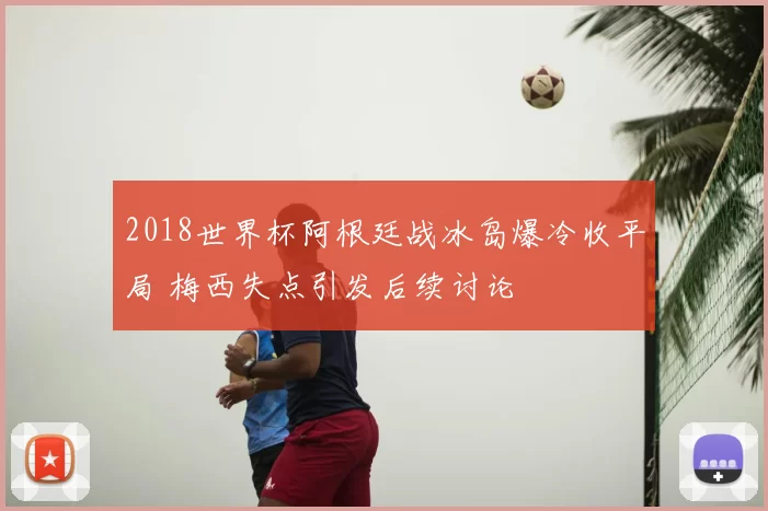 2018世界杯阿根廷战冰岛爆冷收平局 梅西失点引发后续讨论