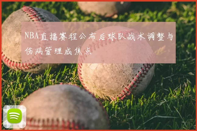 NBA直播赛程公布后球队战术调整与伤病管理成焦点