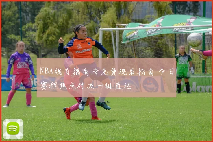 NBA线直播高清免费观看指南 今日赛程焦点对决一键直达