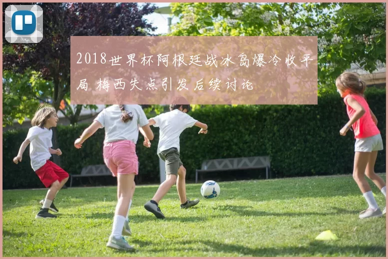 2018世界杯阿根廷战冰岛爆冷收平局 梅西失点引发后续讨论