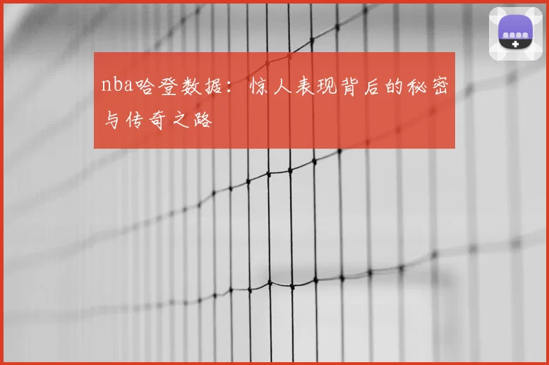 nba哈登数据:惊人表现背后的秘密与传奇之路