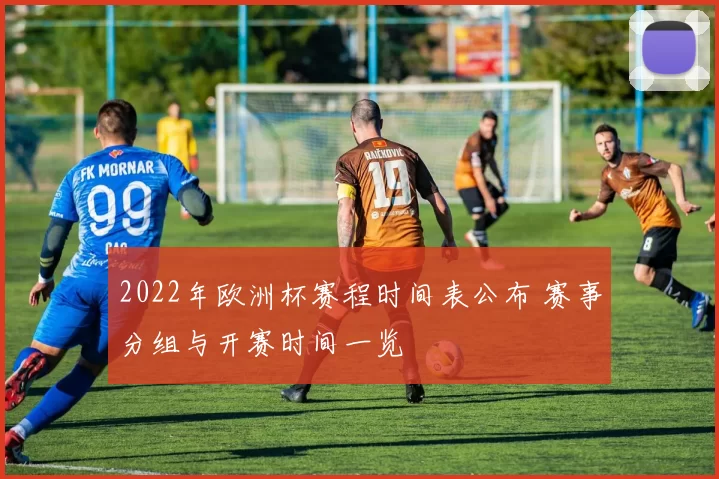 2022年欧洲杯赛程时间表公布 赛事分组与开赛时间一览
