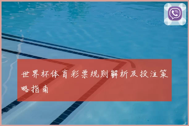 世界杯体育彩票规则解析及投注策略指南