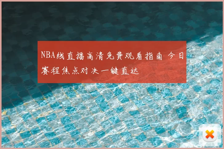NBA线直播高清免费观看指南 今日赛程焦点对决一键直达