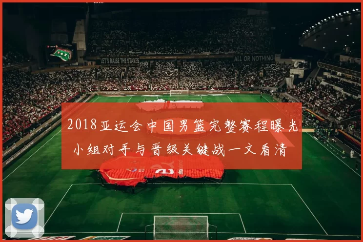 2018亚运会中国男篮完整赛程曝光 小组对手与晋级关键战一文看清