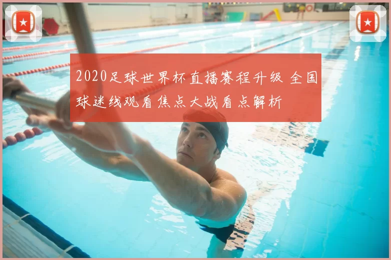 2020足球世界杯直播赛程升级 全国球迷线观看焦点大战看点解析