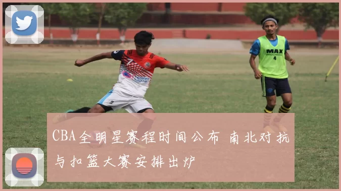 CBA全明星赛程时间公布 南北对抗与扣篮大赛安排出炉