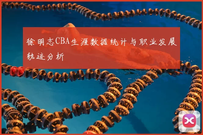 徐明志CBA生涯数据统计与职业发展轨迹分析