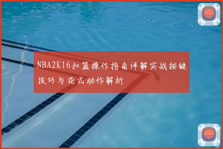 NBA2K16扣篮操作指南详解实战按键技巧与花式动作解析