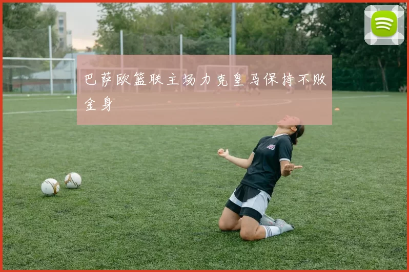 巴萨欧篮联主场力克皇马保持不败金身