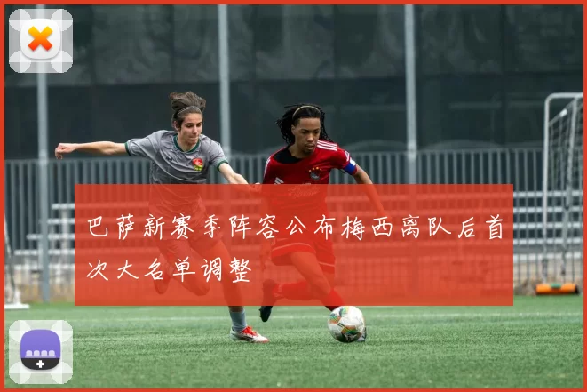 巴萨新赛季阵容公布梅西离队后首次大名单调整