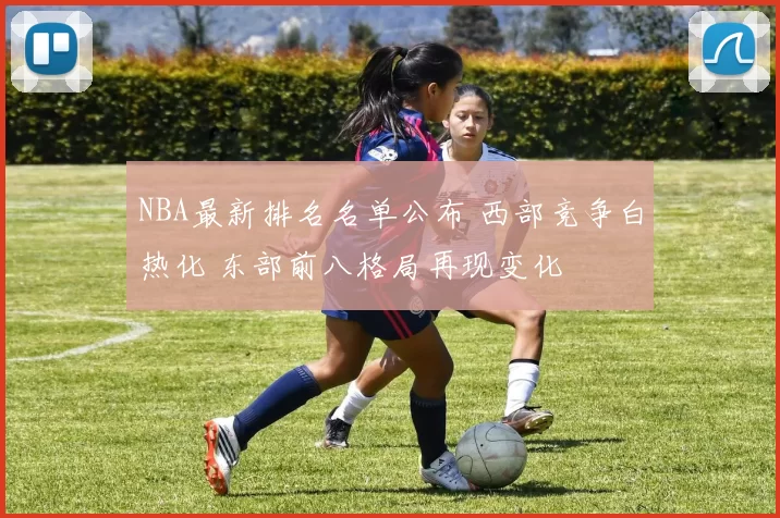 NBA最新排名名单公布 西部竞争白热化 东部前八格局再现变化