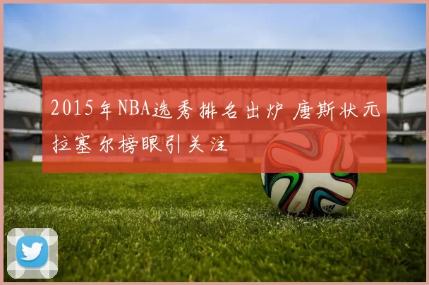 2015年NBA选秀排名出炉 唐斯状元拉塞尔榜眼引关注