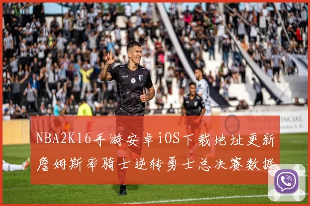 NBA2K16手游安卓iOS下载地址更新詹姆斯率骑士逆转勇士总决赛数据