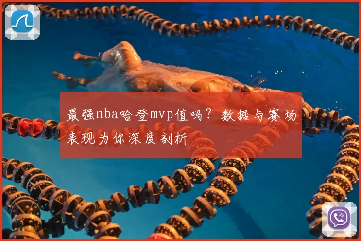 最强nba哈登mvp值吗?数据与赛场表现为你深度剖析