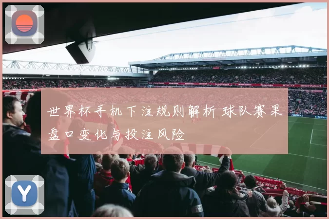 世界杯手机下注规则解析 球队赛果盘口变化与投注风险