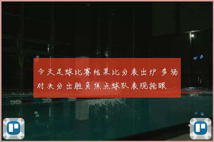 今天足球比赛结果比分表出炉 多场对决分出胜负焦点球队表现抢眼