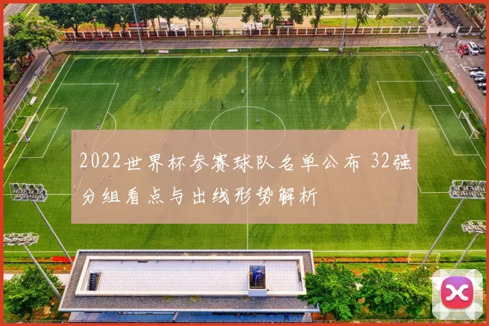 2022世界杯参赛球队名单公布 32强分组看点与出线形势解析