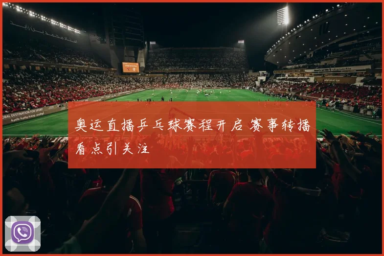 奥运直播乒乓球赛程开启 赛事转播看点引关注