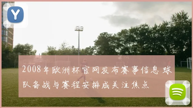2008年欧洲杯官网发布赛事信息 球队备战与赛程安排成关注焦点