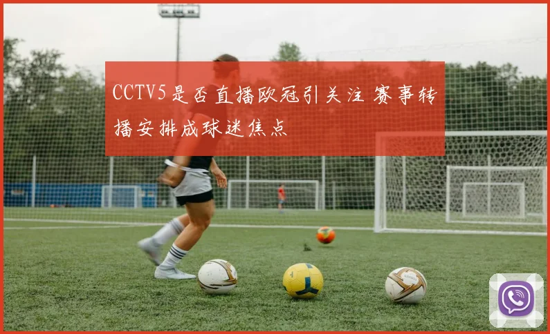 CCTV5是否直播欧冠引关注 赛事转播安排成球迷焦点