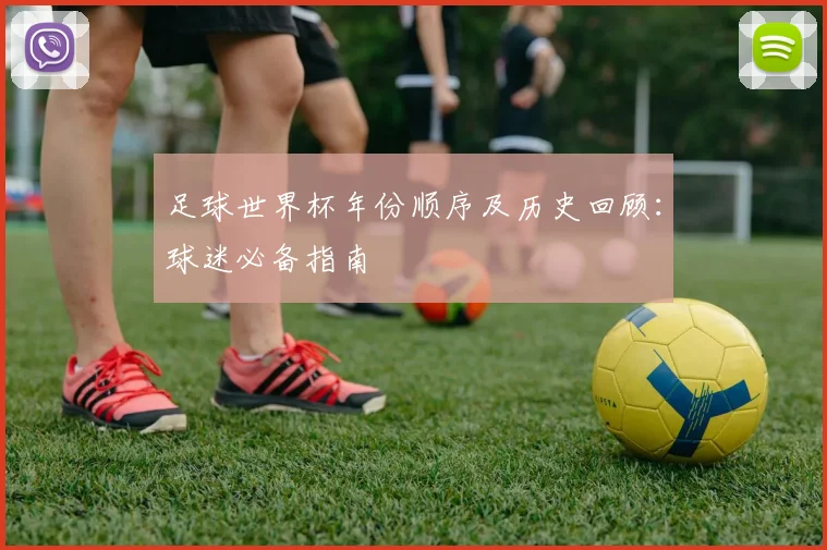 足球世界杯年份顺序及历史回顾：球迷必备指南