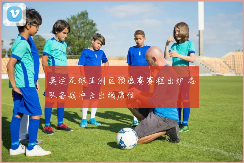 奥运足球亚洲区预选赛赛程出炉 各队备战冲击出线席位