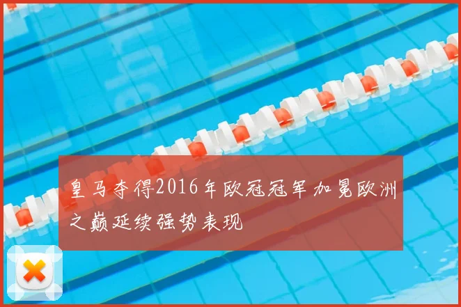 皇马夺得2016年欧冠冠军加冕欧洲之巅延续强势表现