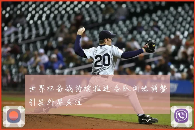 世界杯备战持续推进 各队训练调整引发外界关注