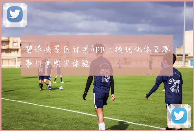 碧峰峡景区订票App上线优化体育赛事门票购买体验