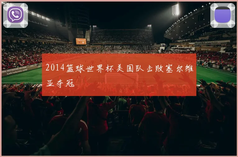 2014篮球世界杯美国队击败塞尔维亚夺冠