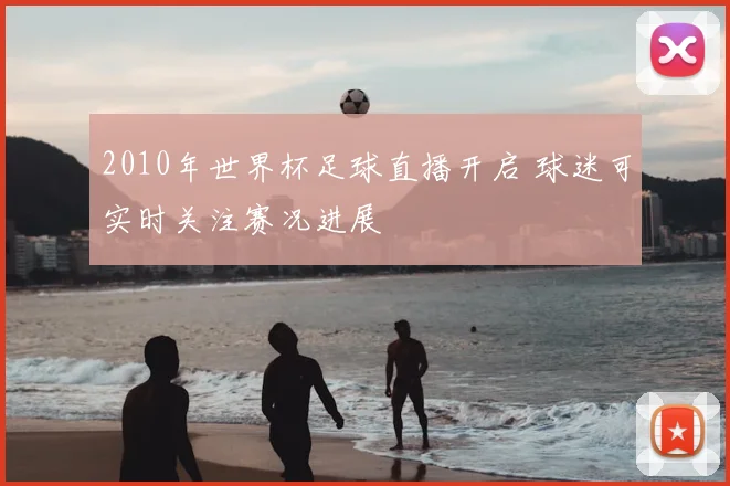 2010年世界杯足球直播开启 球迷可实时关注赛况进展