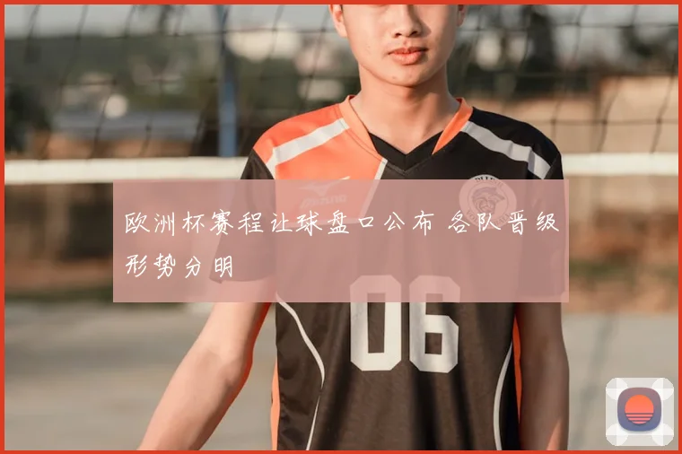 欧洲杯赛程让球盘口公布 各队晋级形势分明