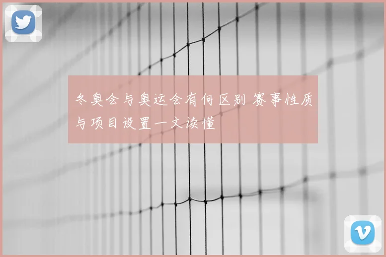 冬奥会与奥运会有何区别 赛事性质与项目设置一文读懂