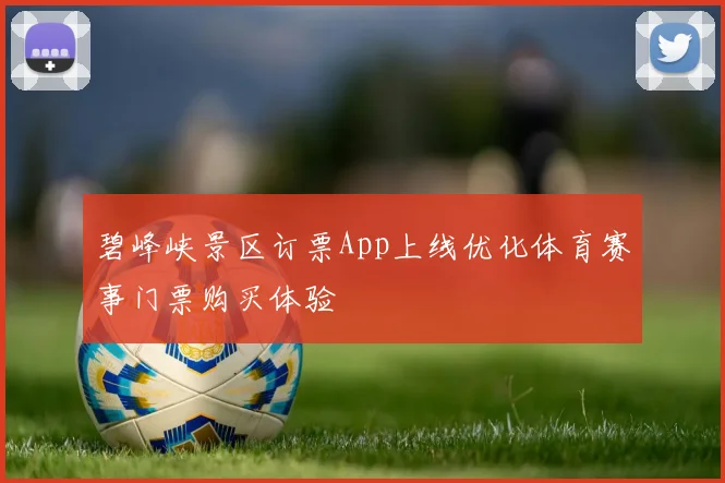 碧峰峡景区订票App上线优化体育赛事门票购买体验