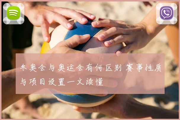 冬奥会与奥运会有何区别 赛事性质与项目设置一文读懂